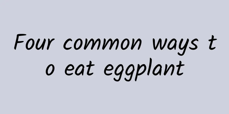 Four common ways to eat eggplant