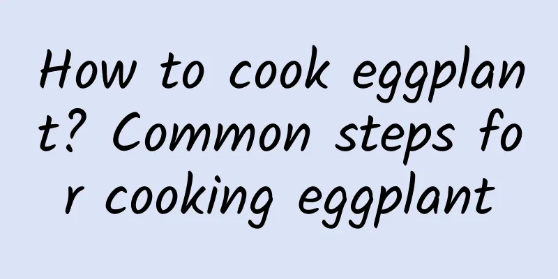 How to cook eggplant? Common steps for cooking eggplant