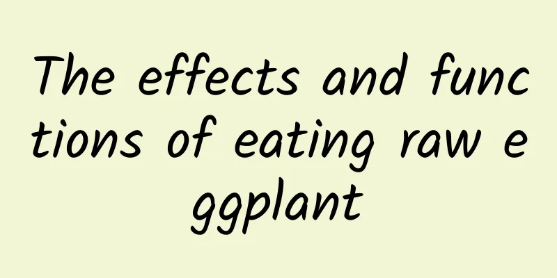 The effects and functions of eating raw eggplant