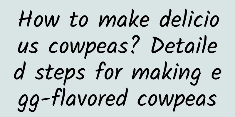 How to make delicious cowpeas? Detailed steps for making egg-flavored cowpeas