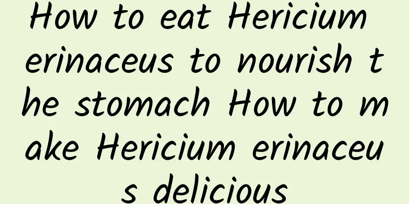 How to eat Hericium erinaceus to nourish the stomach How to make Hericium erinaceus delicious