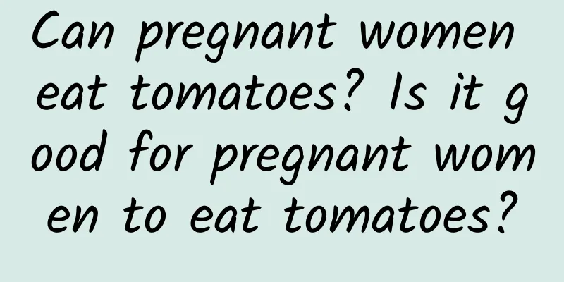 Can pregnant women eat tomatoes? Is it good for pregnant women to eat tomatoes?