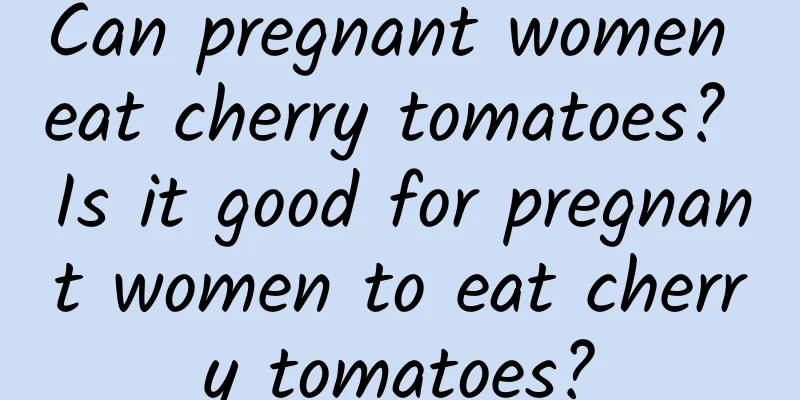 Can pregnant women eat cherry tomatoes? Is it good for pregnant women to eat cherry tomatoes?