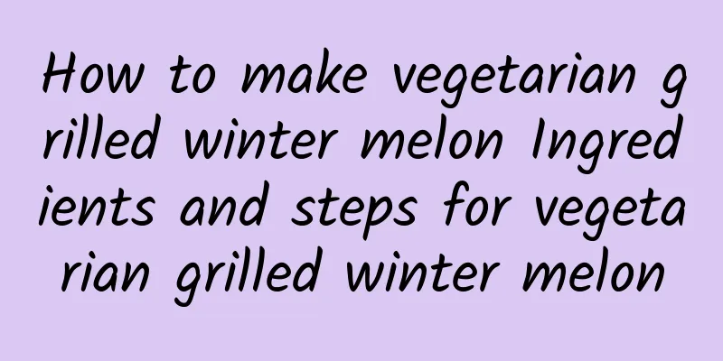 How to make vegetarian grilled winter melon Ingredients and steps for vegetarian grilled winter melon