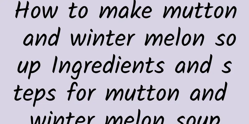 How to make mutton and winter melon soup Ingredients and steps for mutton and winter melon soup