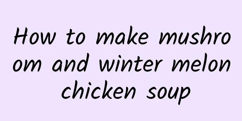 How to make mushroom and winter melon chicken soup