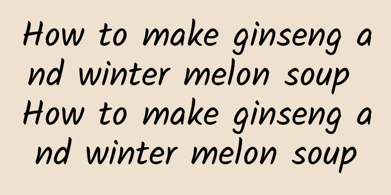 How to make ginseng and winter melon soup How to make ginseng and winter melon soup