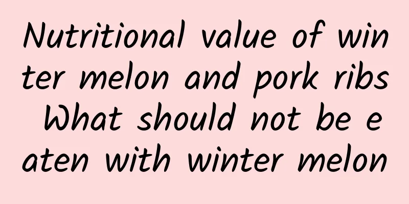 Nutritional value of winter melon and pork ribs What should not be eaten with winter melon