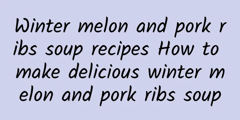 Winter melon and pork ribs soup recipes How to make delicious winter melon and pork ribs soup