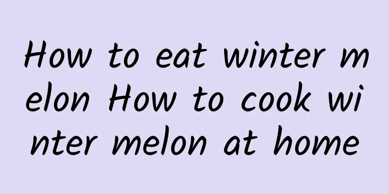 How to eat winter melon How to cook winter melon at home