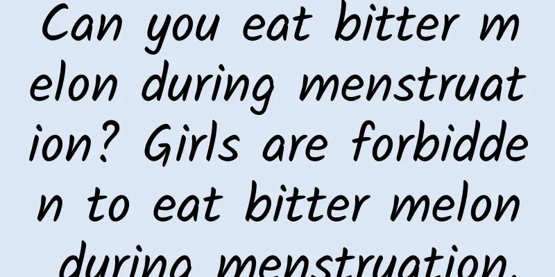 Can you eat bitter melon during menstruation? Girls are forbidden to eat bitter melon during menstruation.