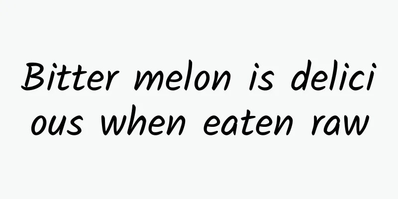 Bitter melon is delicious when eaten raw