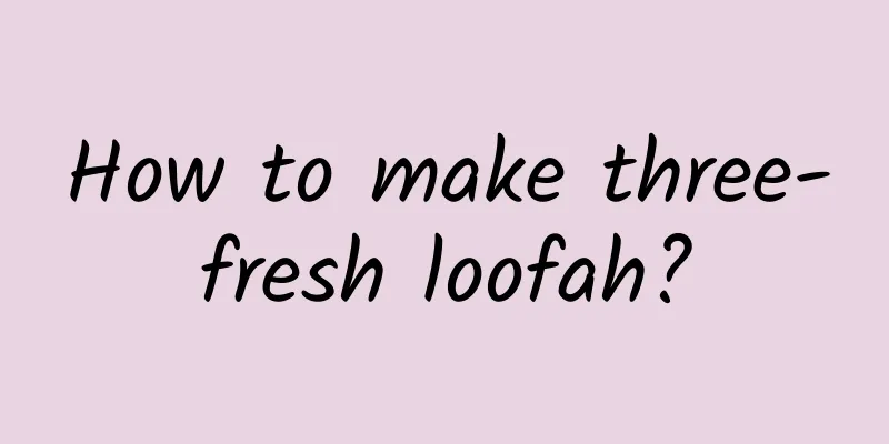 How to make three-fresh loofah?