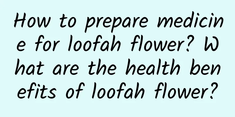 How to prepare medicine for loofah flower? What are the health benefits of loofah flower?