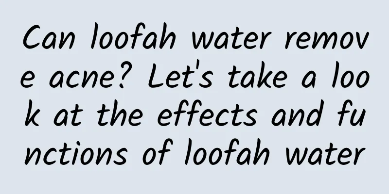 Can loofah water remove acne? Let's take a look at the effects and functions of loofah water