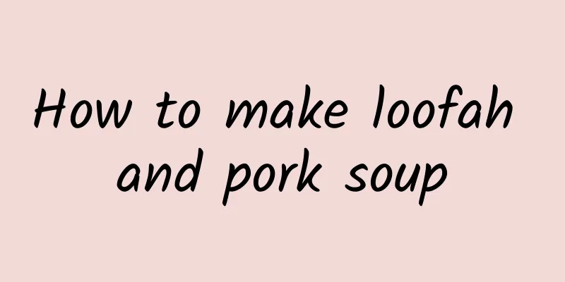 How to make loofah and pork soup