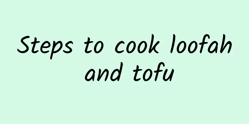 Steps to cook loofah and tofu