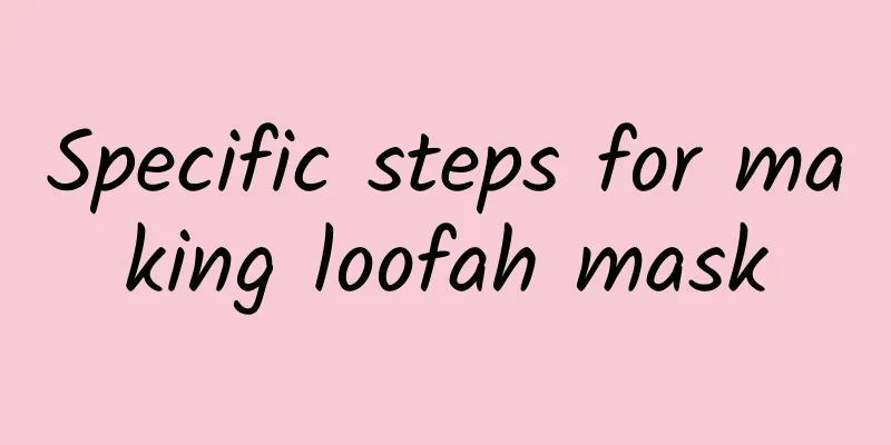 Specific steps for making loofah mask