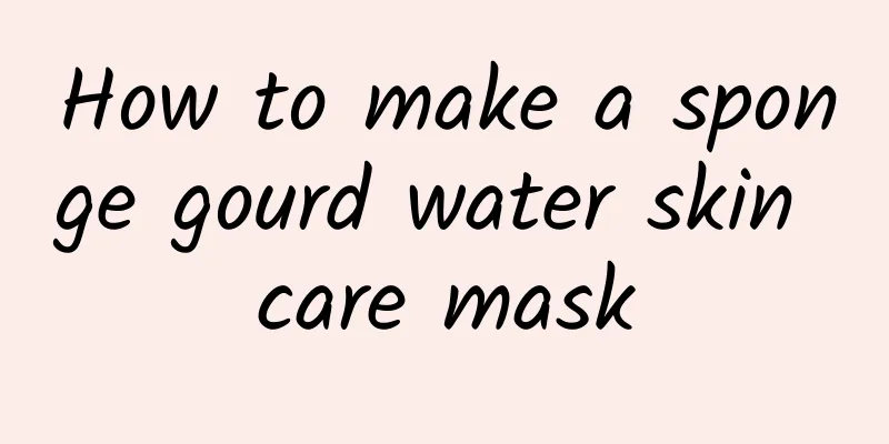 How to make a sponge gourd water skin care mask