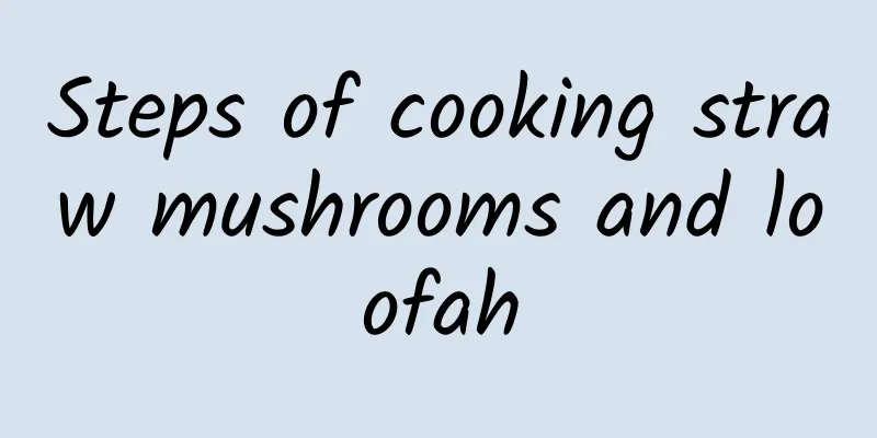 Steps of cooking straw mushrooms and loofah