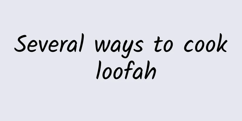 Several ways to cook loofah