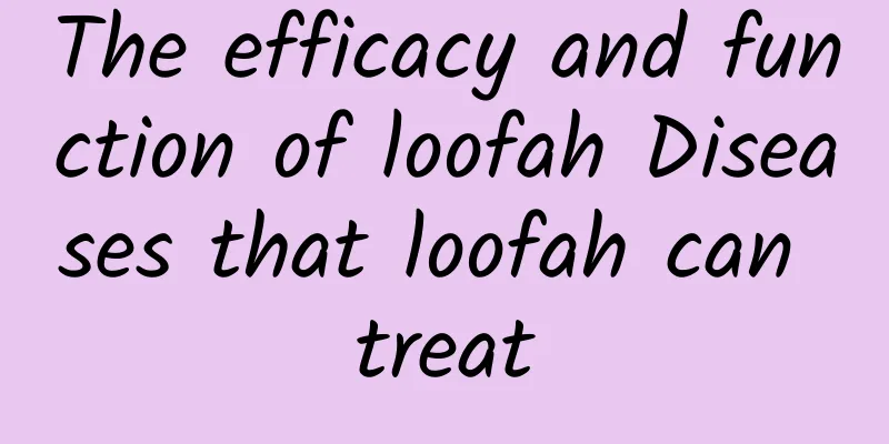 The efficacy and function of loofah Diseases that loofah can treat