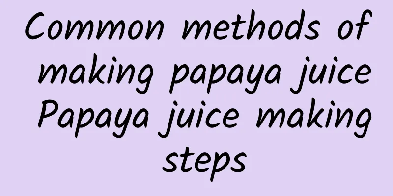 Common methods of making papaya juice Papaya juice making steps