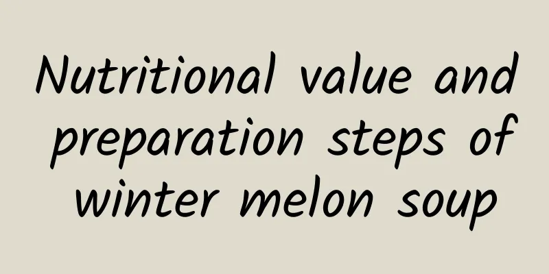 Nutritional value and preparation steps of winter melon soup