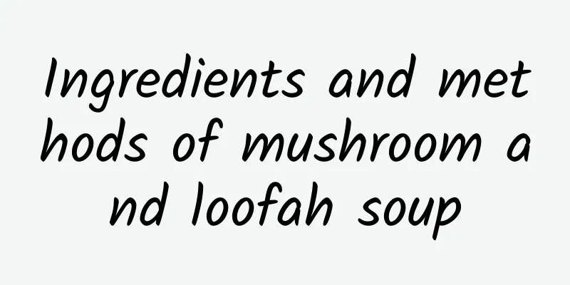 Ingredients and methods of mushroom and loofah soup