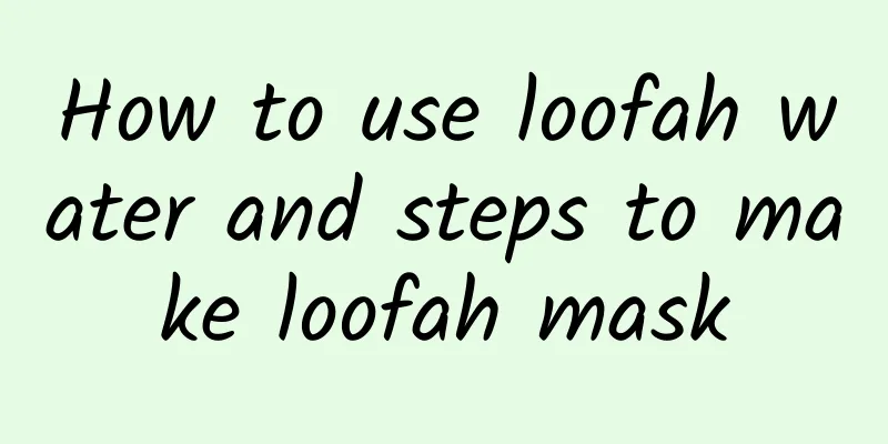 How to use loofah water and steps to make loofah mask