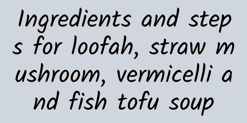 Ingredients and steps for loofah, straw mushroom, vermicelli and fish tofu soup