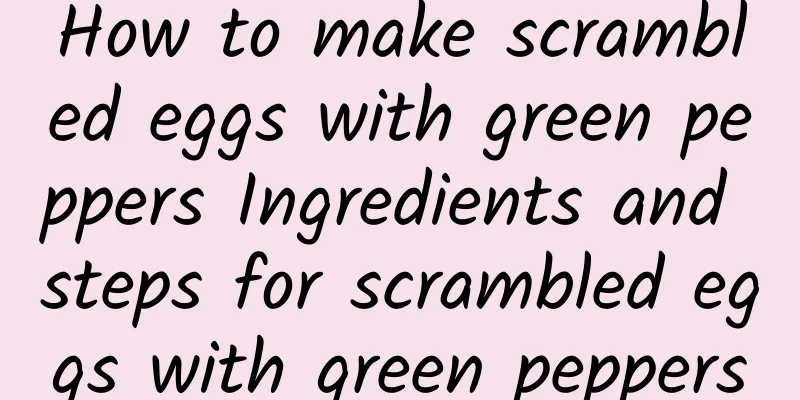 How to make scrambled eggs with green peppers Ingredients and steps for scrambled eggs with green peppers