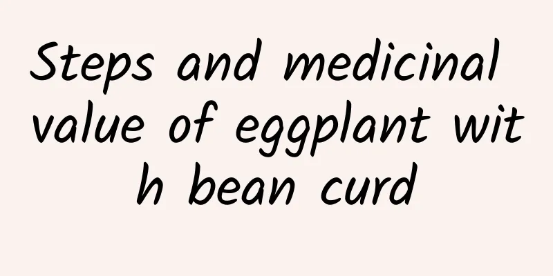 Steps and medicinal value of eggplant with bean curd