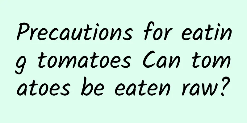 Precautions for eating tomatoes Can tomatoes be eaten raw?