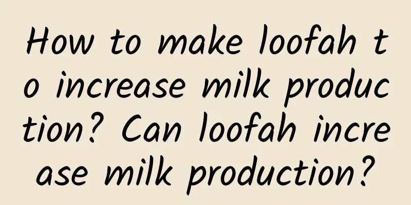 How to make loofah to increase milk production? Can loofah increase milk production?