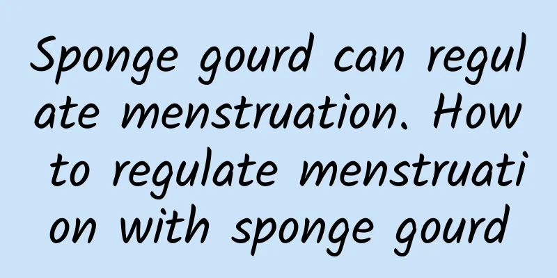 Sponge gourd can regulate menstruation. How to regulate menstruation with sponge gourd