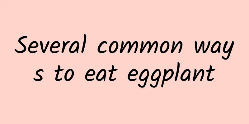 Several common ways to eat eggplant