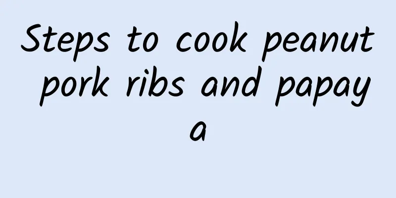 Steps to cook peanut pork ribs and papaya