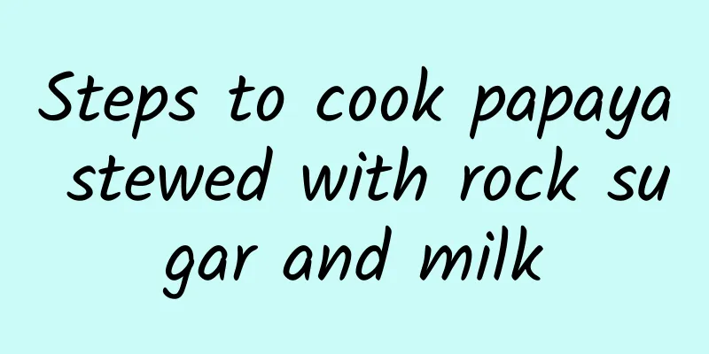 Steps to cook papaya stewed with rock sugar and milk