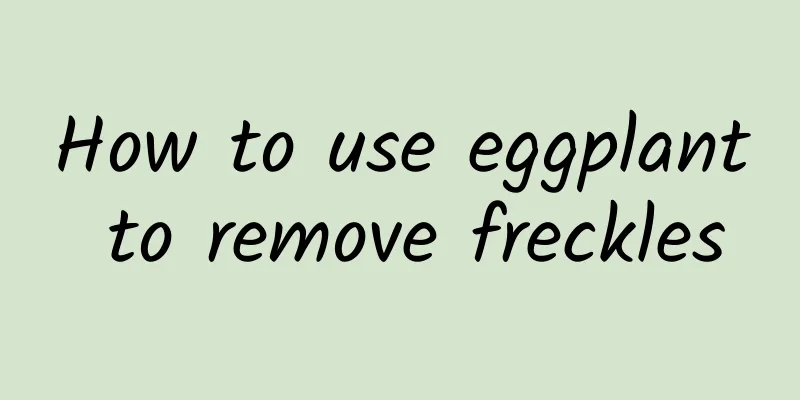 How to use eggplant to remove freckles