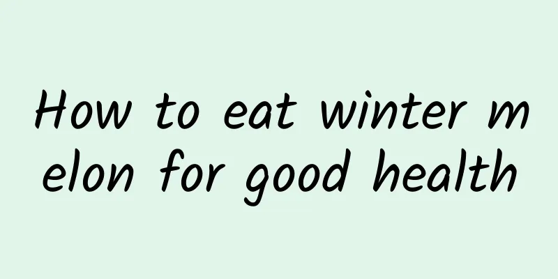 How to eat winter melon for good health