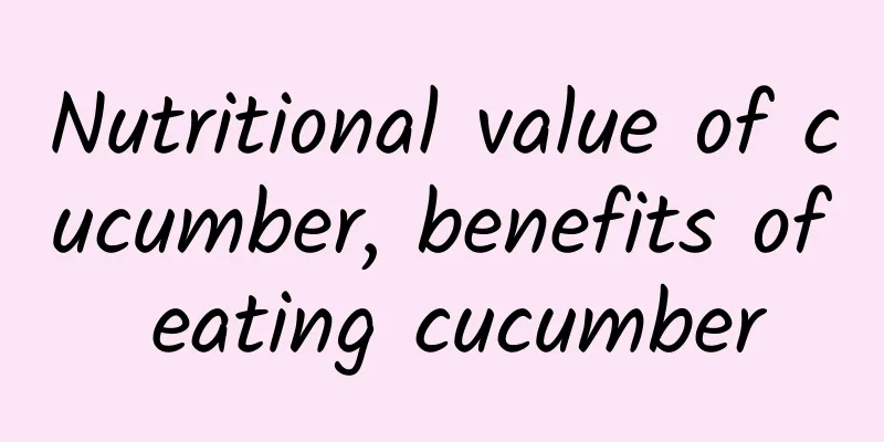 Nutritional value of cucumber, benefits of eating cucumber