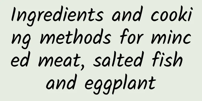 Ingredients and cooking methods for minced meat, salted fish and eggplant