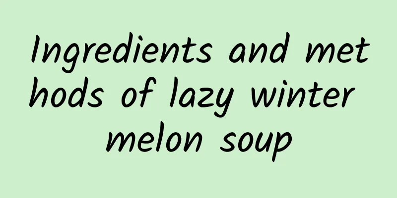 Ingredients and methods of lazy winter melon soup