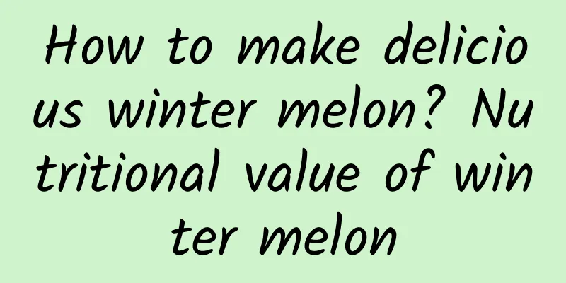 How to make delicious winter melon? Nutritional value of winter melon