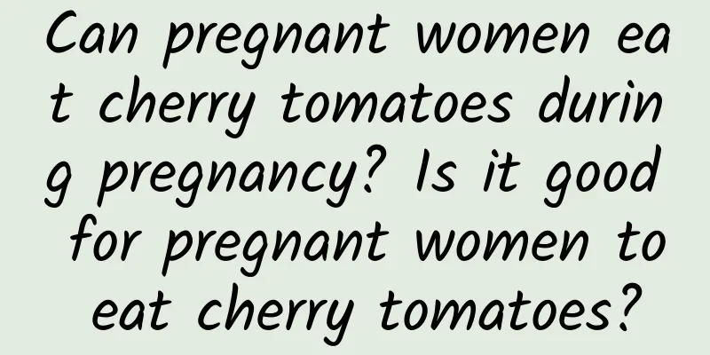 Can pregnant women eat cherry tomatoes during pregnancy? Is it good for pregnant women to eat cherry tomatoes?