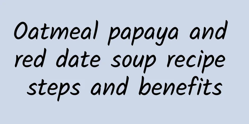 Oatmeal papaya and red date soup recipe steps and benefits