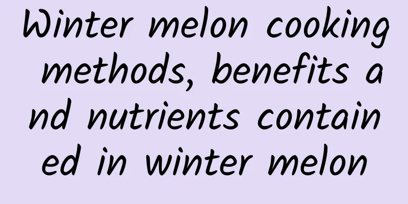 Winter melon cooking methods, benefits and nutrients contained in winter melon