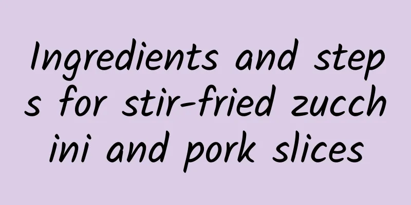 Ingredients and steps for stir-fried zucchini and pork slices