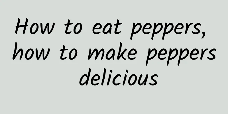 How to eat peppers, how to make peppers delicious